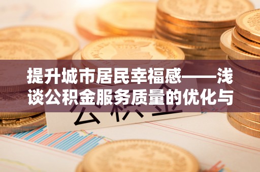 望德堂区提升城市居民幸福感——浅谈公积金服务质量的优化与未来