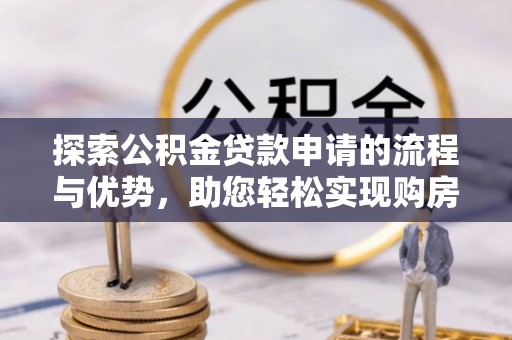 望德堂区探索公积金贷款申请的流程与优势，助您轻松实现购房梦想