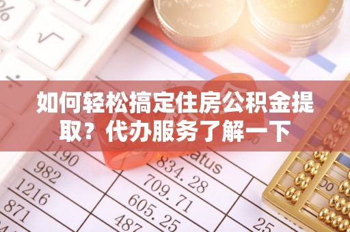 望德堂区如何轻松搞定住房公积金提取？代办服务了解一下