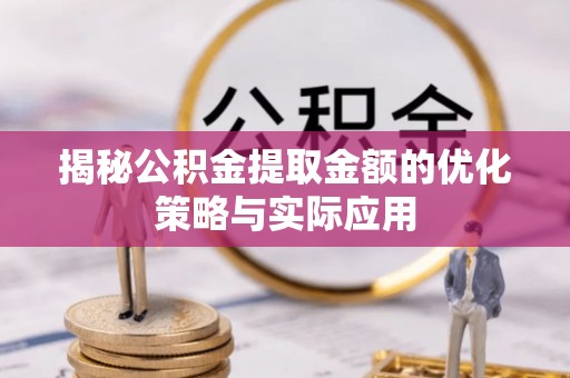 望德堂区揭秘公积金提取金额的优化策略与实际应用