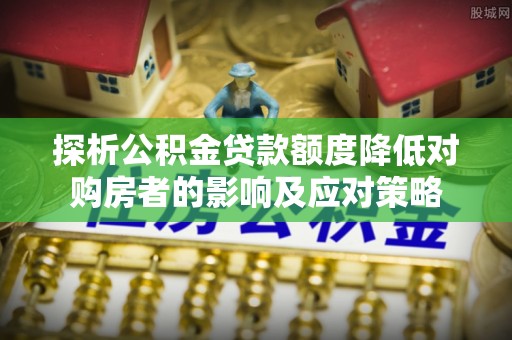 望德堂区探析公积金贷款额度降低对购房者的影响及应对策略