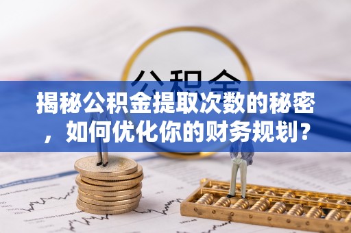 望德堂区揭秘公积金提取次数的秘密，如何优化你的财务规划？