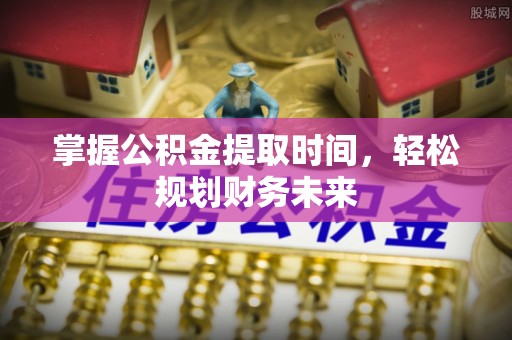 望德堂区掌握公积金提取时间，轻松规划财务未来