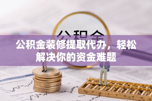 望德堂区公积金装修提取代办，轻松解决你的资金难题
