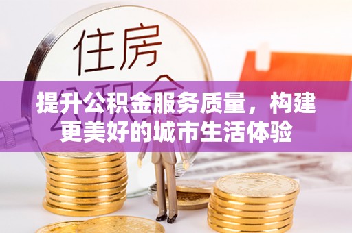 望德堂区提升公积金服务质量，构建更美好的城市生活体验