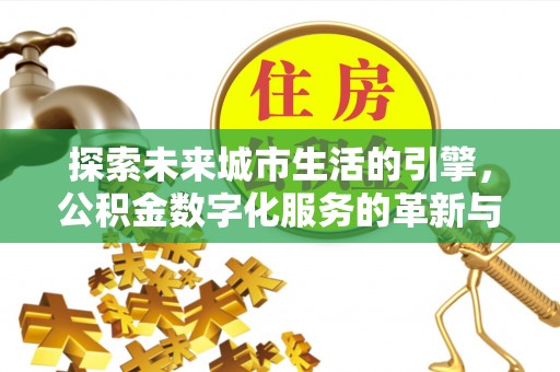 望德堂区探索未来城市生活的引擎，公积金数字化服务的革新与实践