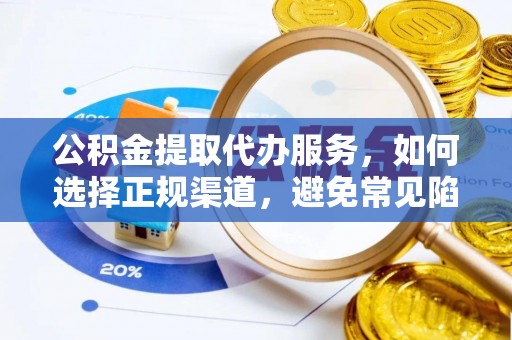 望德堂区公积金提取代办服务，如何选择正规渠道，避免常见陷阱