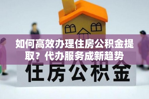 望德堂区如何高效办理住房公积金提取？代办服务成新趋势