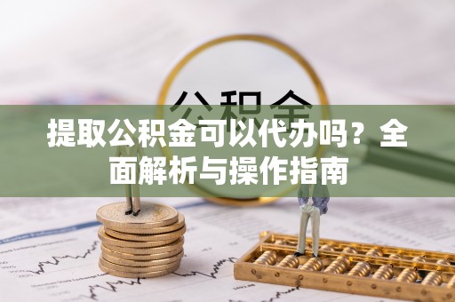 望德堂区提取公积金可以代办吗？全面解析与操作指南