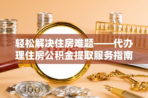 望德堂区轻松解决住房难题——代办理住房公积金提取服务指南