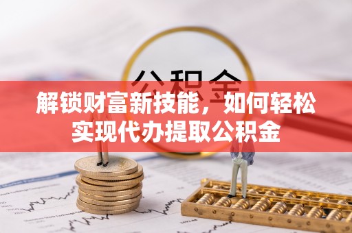 望德堂区解锁财富新技能，如何轻松实现代办提取公积金