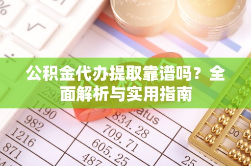 望德堂区公积金代办提取靠谱吗？全面解析与实用指南