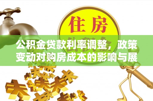 望德堂区公积金贷款利率调整，政策变动对购房成本的影响与展望
