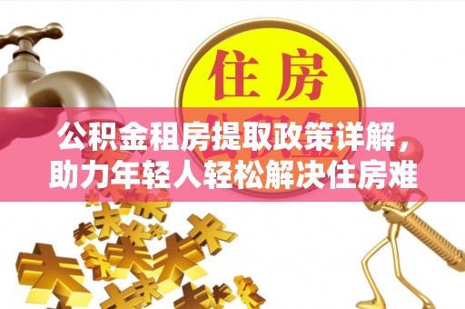 望德堂区公积金租房提取政策详解，助力年轻人轻松解决住房难题