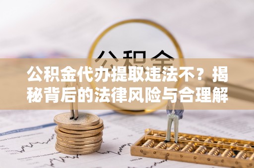 望德堂区公积金代办提取违法不？揭秘背后的法律风险与合理解决方案