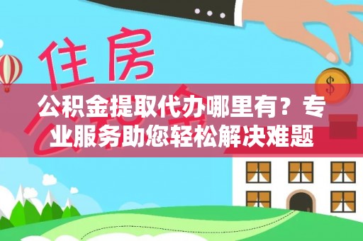 望德堂区公积金提取代办哪里有？专业服务助您轻松解决难题