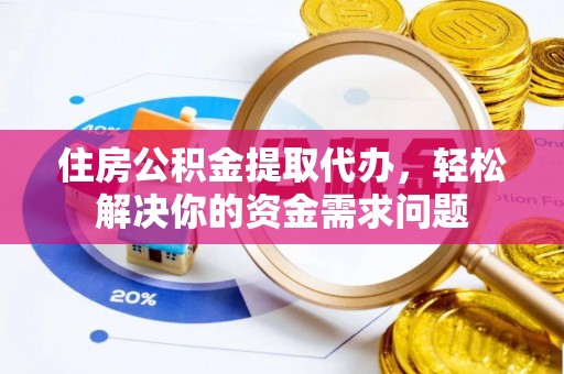 望德堂区住房公积金提取代办，轻松解决你的资金需求问题