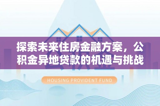 望德堂区探索未来住房金融方案，公积金异地贷款的机遇与挑战