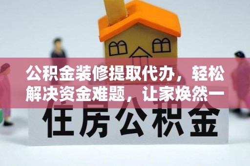 望德堂区公积金装修提取代办，轻松解决资金难题，让家焕然一新