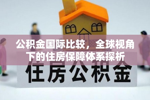 望德堂区公积金国际比较，全球视角下的住房保障体系探析