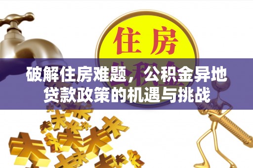 望德堂区破解住房难题，公积金异地贷款政策的机遇与挑战