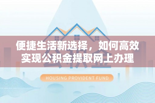 望德堂区便捷生活新选择，如何高效实现公积金提取网上办理