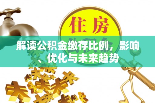 望德堂区解读公积金缴存比例，影响、优化与未来趋势