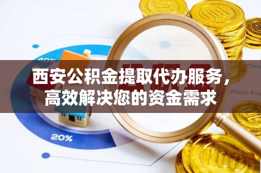 望德堂区西安公积金提取代办服务，高效解决您的资金需求