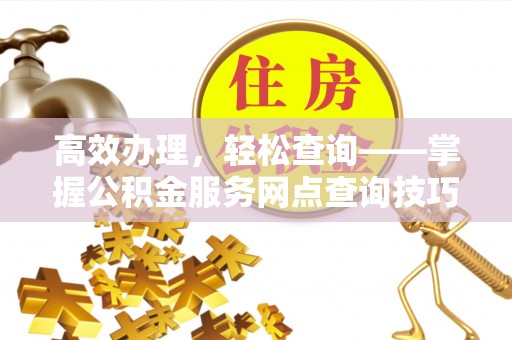 望德堂区高效办理，轻松查询——掌握公积金服务网点查询技巧