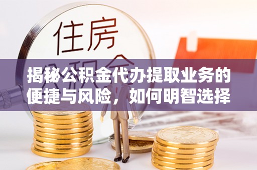 望德堂区揭秘公积金代办提取业务的便捷与风险，如何明智选择？