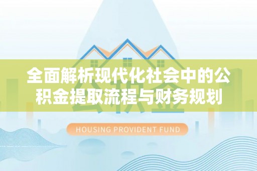 望德堂区全面解析现代化社会中的公积金提取流程与财务规划