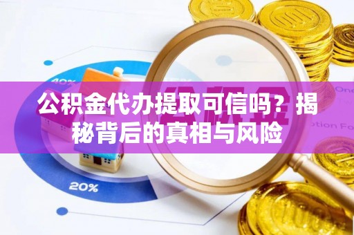 望德堂区公积金代办提取可信吗？揭秘背后的真相与风险