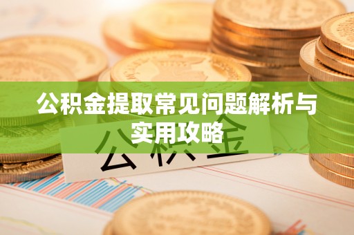 望德堂区公积金提取常见问题解析与实用攻略