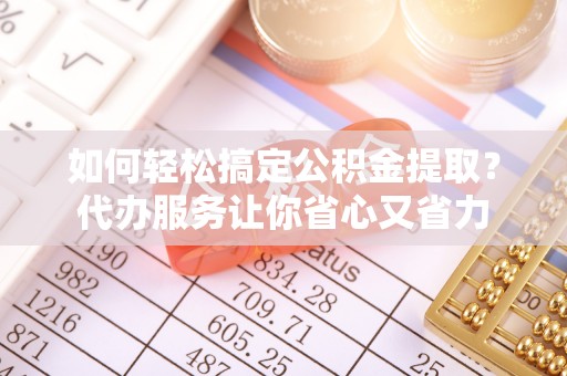 望德堂区如何轻松搞定公积金提取？代办服务让你省心又省力