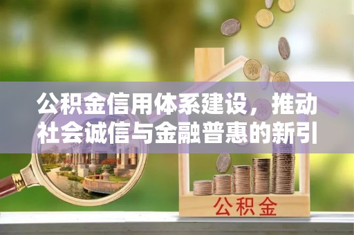 望德堂区公积金信用体系建设，推动社会诚信与金融普惠的新引擎
