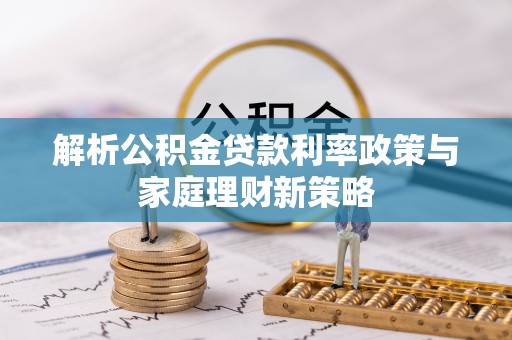 望德堂区解析公积金贷款利率政策与家庭理财新策略