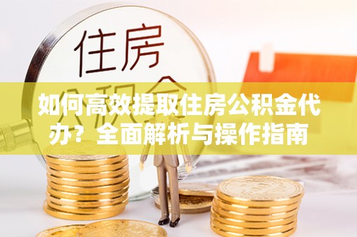 望德堂区如何高效提取住房公积金代办？全面解析与操作指南
