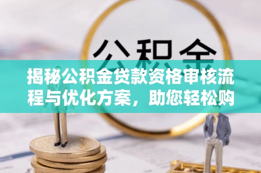 望德堂区揭秘公积金贷款资格审核流程与优化方案，助您轻松购房