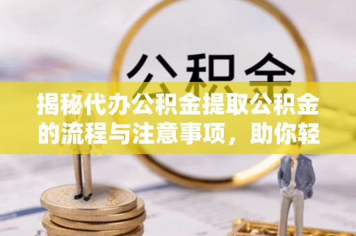 望德堂区揭秘代办公积金提取公积金的流程与注意事项，助你轻松拿回属于你的钱
