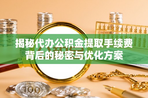 望德堂区揭秘代办公积金提取手续费背后的秘密与优化方案