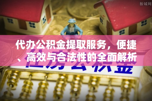 望德堂区代办公积金提取服务，便捷、高效与合法性的全面解析