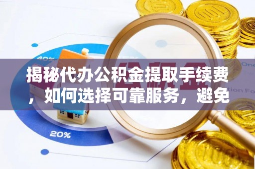 望德堂区揭秘代办公积金提取手续费，如何选择可靠服务，避免隐形陷阱