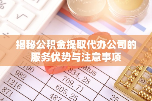 望德堂区揭秘公积金提取代办公司的服务优势与注意事项
