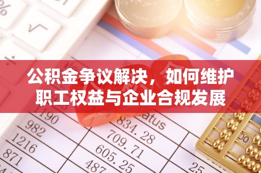望德堂区公积金争议解决，如何维护职工权益与企业合规发展