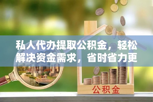 望德堂区私人代办提取公积金，轻松解决资金需求，省时省力更高效