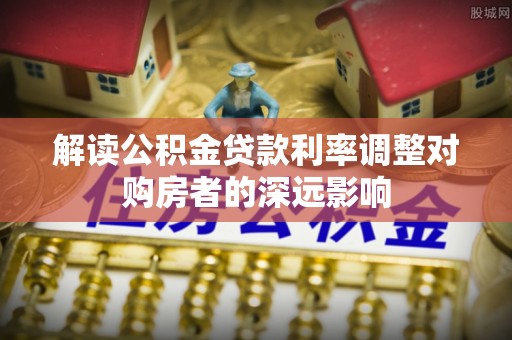 望德堂区解读公积金贷款利率调整对购房者的深远影响