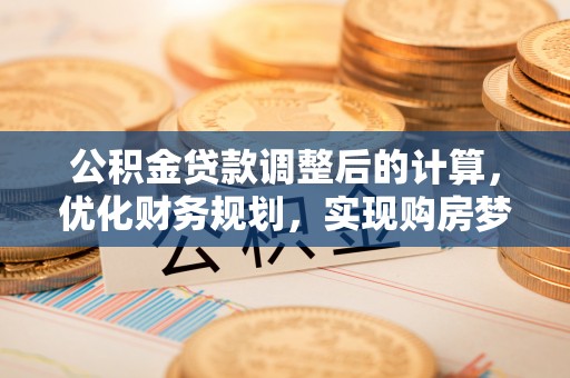 望德堂区公积金贷款调整后的计算，优化财务规划，实现购房梦想