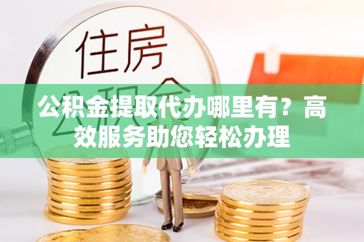 望德堂区公积金提取代办哪里有？高效服务助您轻松办理