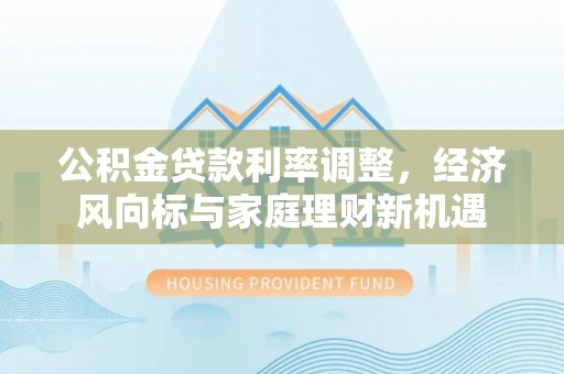 望德堂区公积金贷款利率调整，经济风向标与家庭理财新机遇