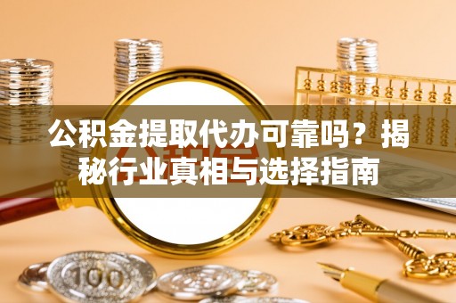 望德堂区公积金提取代办可靠吗？揭秘行业真相与选择指南